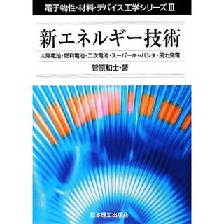 新エネルギー技術 太陽電池・燃料電池・二次電池・スーパーキャパシタ・風力発電 電子物性・材料・デバイス工学シリーズ３／菅原和士【著】(科学/技術)