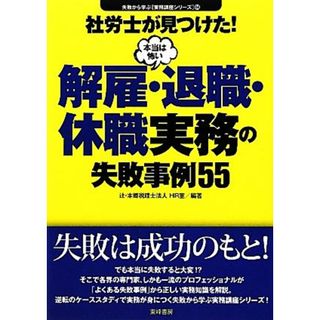 社労士が見つけた！本当は怖い解雇・退職・休職実務の失敗事例５５ 失敗から学ぶ実務講座シリーズ０４／辻・本郷税理士法人ＨＲ室【編著】(人文/社会)