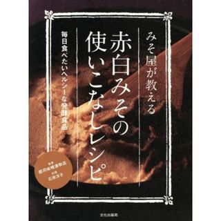 みそ屋が教える赤白みその使いこなしレシピ 毎日食べたいヘルシーな発酵食品／郡司味噌漬物店【監修】，石原洋子【料理】(料理/グルメ)