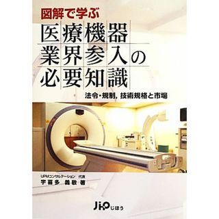 図解で学ぶ医療機器業界参入の必要知識 法令・規制、技術規格と市場／宇喜多義敬【著】(健康/医学)