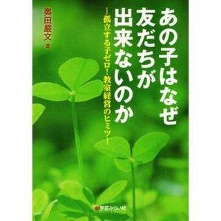 あの子はなぜ友だちが出来ないのか 孤立する子ゼロ！教室経営のヒミツ／奥田嚴文(著者)(人文/社会)