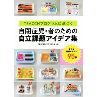 ＴＥＡＣＣＨプログラムに基づく自閉症児・者のための自立課題アイデア集 身近な材料を活かす９５例／諏訪利明(著者),林大輔(人文/社会)