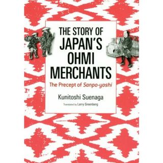 英文　Ｓｔｏｒｙ　ｏｆ　Ｊａｐａｎ’ｓ　Ｏｈｍｉ　Ｍｅｒｃｈａｎｔｓ　改訂版 近江商人学入門　ＣＳＲの源流「三方よし」 ＪＡＰＡＮ　ＬＩＢＲＡＲＹ／末永國紀(著者),ラーリ・グリーンバーグ(訳者)(ビジネス/経済)