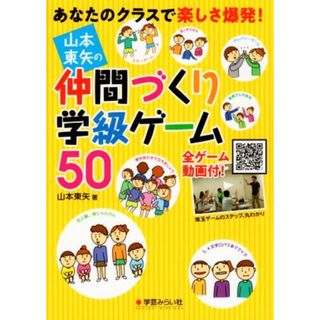 山本東矢の仲間づくり学級ゲーム５０ あなたのクラスで楽しさ爆発！／山本東矢(著者)