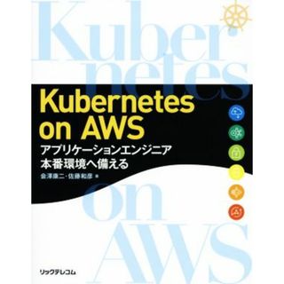 Ｋｕｂｅｒｎｅｔｅｓ　ｏｎ　ＡＷＳ アプリケーションエンジニア本番環境へ備える／会澤康二(著者),佐藤和彦(著者)(コンピュータ/IT)