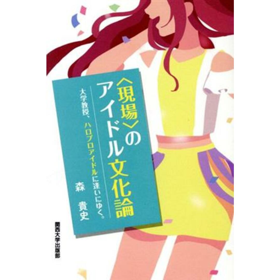 〈現場〉のアイドル文化論 大学教授、ハロプロアイドルに逢いにゆく。／森貴史(著者) エンタメ/ホビーの本(アート/エンタメ)の商品写真