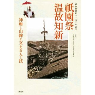 祇園祭　温故知新 祇園祭創始一一五〇年記念　神輿と山鉾を支える人と技／京都市文化市民局文化財保護課