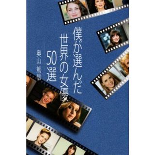 僕が選んだ世界の女優５０選／奥山篤信(著者)(アート/エンタメ)