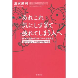 あれこれ気にしすぎて疲れてしまう人へ 精神科医３０年のドクターが教える傷ついた心の完全リセット術／清水栄司(著者)(健康/医学)