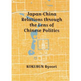 英文　Ｊａｐａｎ‐Ｃｈｉｎａ　Ｒｅｌａｔｉｏｎｓ　ｔｈｒｏｕｇｈ　ｔｈｅ　Ｌｅｎｓ　ｏｆ　Ｃｈｉｎｅｓｅ　Ｐｏｌｉｔｉｃｓ／国分良成(著者)(人文/社会)