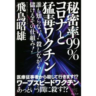 秘密率９９％コロナと猛毒ワクチン 誰も知らない！殺しながら儲けるその仕組み！／飛鳥昭雄(著者)(人文/社会)