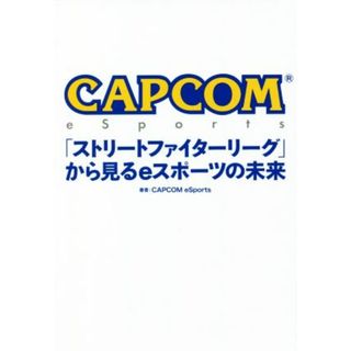 ＣＡＰＣＯＭ　ｅＳｐｏｒｔｓ「ストリートファイターリーグ」から見るｅスポーツの未来／ＣＡＰＣＯＭ　ｅＳｐｏｒｔｓ(著者)(コンピュータ/IT)