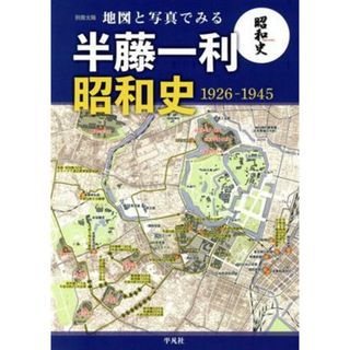 地図と写真でみる　半藤一利　昭和史１９２６－１９４５ 別冊太陽／地理情報開発(編者)(人文/社会)