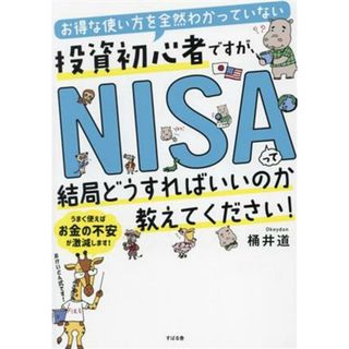 お得な使い方を全然わかっていない投資初心者ですが、ＮＩＳＡって結局どうすればいいのか教えてください！／桶井道(著者)(ビジネス/経済)