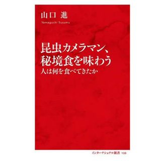 昆虫カメラマン、秘境食を味わう 人は何を食べてきたか インターナショナル新書１３３／山口進(著者)(科学/技術)