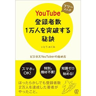 フツーの人がYouTube登録者数1万人を突破する秘訣 ~ビジネスYouTuberの始め方~／いとう めぐみ(ビジネス/経済)