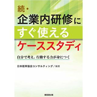 続・企業内研修にすぐ使えるケーススタディ－自分で考え、行動する力が身につく／日本能率協会コンサルティング(ビジネス/経済)