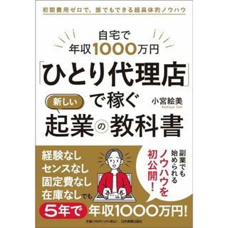 自宅で年収1000万円　「ひとり代理店」で稼ぐ新しい起業の教科書 初期費用ゼロで、誰でもできる超具体的ノウハウ／小宮 絵美(ビジネス/経済)