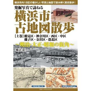 発掘写真で訪ねる　横浜市古地図散歩　明治・大正・昭和の街角(上巻) 鶴見区・神奈川区・西区・中区・磯子区・金沢区・港北区／坂上正一(著者)(ノンフィクション/教養)