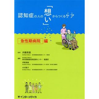 認知症の人の「想い」からつくるケア　急性期病院編／東京都健康長寿医療センター看護部(編者),伊東美緒(編者),木村陽子(編者),井藤英喜(健康/医学)