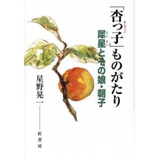 「杏っ子」ものがたり 犀星とその娘・朝子／星野晃一(著者)(ノンフィクション/教養)