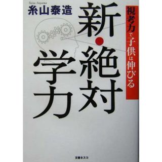 新・絶対学力 視考力で子供は伸びる／糸山泰造(著者)