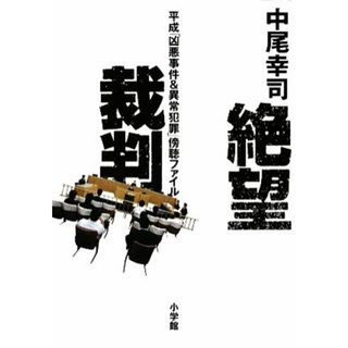 絶望裁判 平成「凶悪事件＆異常犯罪」傍聴ファイル／中尾幸司【著】(人文/社会)