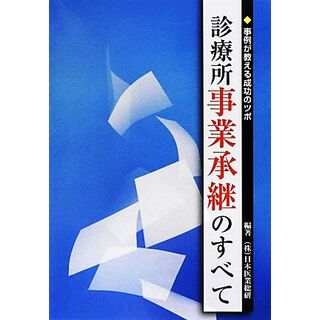 診療所事業承継のすべて 事例が教える成功のツボ／日本医業総研【編著】