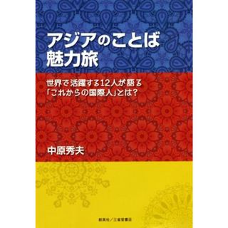 アジアのことば魅力旅 世界で活躍する１２人が語る「これからの国際人」とは／中原秀夫(著者)(ノンフィクション/教養)