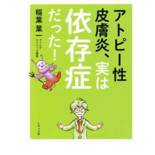 アトピー性皮膚炎、実は依存症だった！／稲葉葉一(著者)(健康/医学)