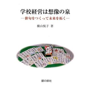 学校経営は想像の泉 俳句をつくって未来を拓く／横山悦子(著者)(人文/社会)