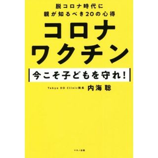 コロナワクチン　今こそ子どもを守れ！ 脱コロナ時代に親が知るべき２０の心得／内海聡(著者)(健康/医学)