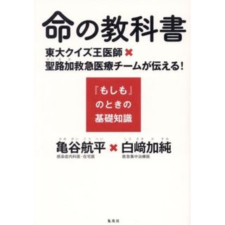 命の教科書　東大クイズ王医師×聖路加救急医療チームが伝える！『もしも』のときの基礎知識／亀谷航平(著者),白﨑加純(著者)(健康/医学)