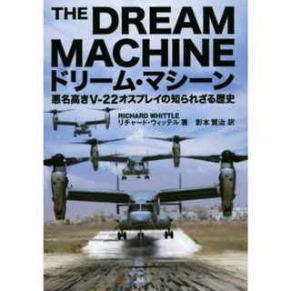 ドリーム・マシーン 悪名高きＶ‐２２オスプレイの知られざる歴史／リチャード・ウィッテル(著者),影本賢治(訳者)(人文/社会)