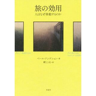 旅の効用 人はなぜ移動するのか／ペール・アンデション(著者),畔上司(訳者)(ノンフィクション/教養)