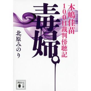 毒婦。 木嶋佳苗100日裁判傍聴記 (講談社文庫)／北原 みのり(ノンフィクション/教養)