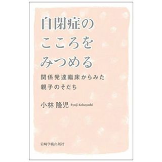 自閉症のこころをみつめる―関係発達臨床からみた親子のそだち／小林 隆児(住まい/暮らし/子育て)