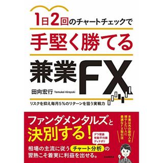 1日2回のチャートチェックで手堅く勝てる兼業FX (リスクを抑え毎月5%、10万円のリターンを狙う実戦力)／田向宏行