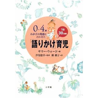 0~4歳 わが子の発達に合わせた1日30分間「語りかけ」育児／サリー ウォード、Sally Ward、槙　朝子、汐見 稔幸(ノンフィクション/教養)