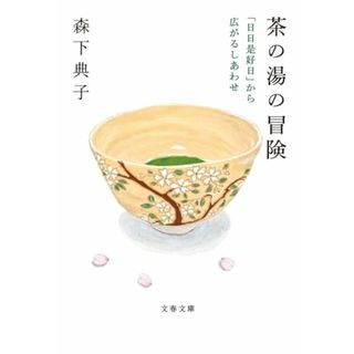 茶の湯の冒険 「日日是好日」から広がるしあわせ (文春文庫 も 27-3)／森下 典子