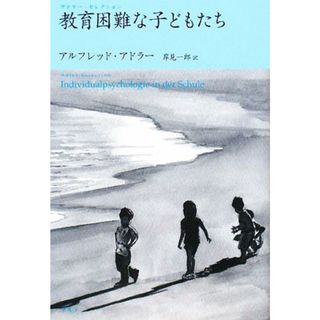 教育困難な子どもたち アドラー・セレクション／アルフレッドアドラー【著】，岸見一郎【訳】(人文/社会)