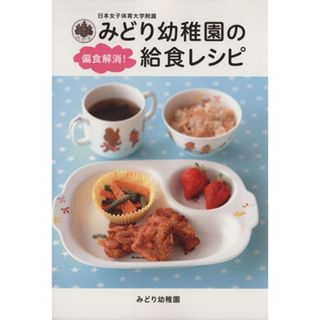 日本女子体育大学附属みどり幼稚園の偏食解消！給食レシピ／日本女子体育大学附属みどり幼稚園(著者)(住まい/暮らし/子育て)