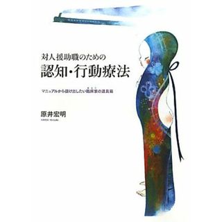 対人援助職のための認知・行動療法 マニュアルから抜けだしたい臨床家の道具箱／原井宏明【著】(人文/社会)