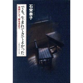 でも、生まれてきてよかった 教師として、夢を求めて／石栄泰子(著者)(人文/社会)