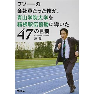 フツーの会社員だった僕が、青山学院大学を箱根駅伝優勝に導いた47の言葉／原 晋(ビジネス/経済)