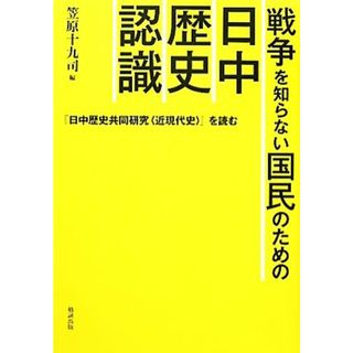 戦争を知らない国民のための日中歴史認識 『日中歴史共同研究“近現代史”』を読む／笠原十九司【編】(人文/社会)