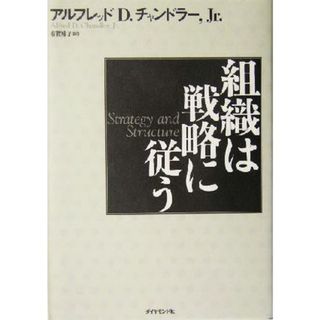 組織は戦略に従う／アルフレッド・Ｄ．チャンドラー　Ｊｒ．(著者),有賀裕子(訳者)(ビジネス/経済)