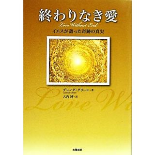 終わりなき愛 イエスが語った奇跡の真実／グレンダグリーン【著】，大内博【訳】(人文/社会)