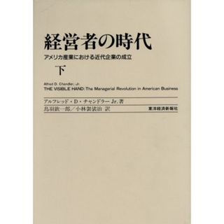 経営者の時代(下) アメリカ産業における近代企業の成立／アルフレッド・Ｄ．チャンドラーＪｒ．(著者)(ビジネス/経済)