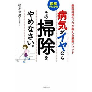 病気がイヤならその掃除をやめなさい。 図解でわかる　病院清掃のプロが教える最新メソッド／松本忠男(著者)(住まい/暮らし/子育て)